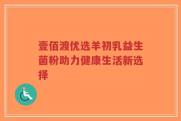 壹佰渡优选羊初乳益生菌粉助力健康生活新选择-第1张图片-超越 壹佰渡优选羊初乳益生菌粉助力健康生活新选择-第1张图片-超越