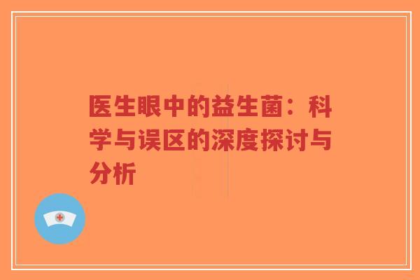 医生眼中的益生菌：科学与误区的深度探讨与分析-第1张图片-超越