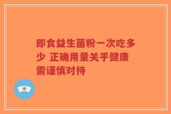 即食益生菌粉一次吃多少 正确用量关乎健康需谨慎对待-第1张图片-超越 即食益生菌粉一次吃多少 正确用量关乎健康需谨慎对待-第1张图片-超越