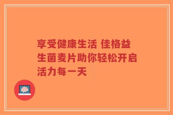享受健康生活 佳格益生菌麦片助你轻松开启活力每一天-第1张图片-超越 享受健康生活 佳格益生菌麦片助你轻松开启活力每一天-第1张图片-超越