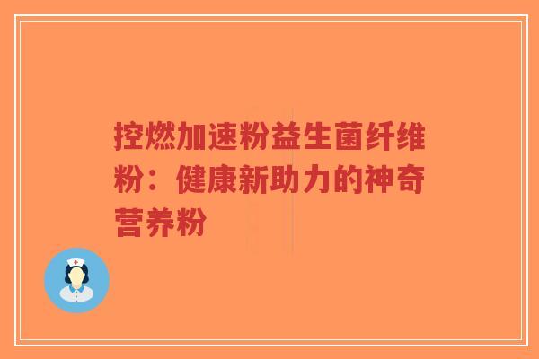 控燃加速粉益生菌纤维粉：健康新助力的神奇营养粉-第1张图片-超越