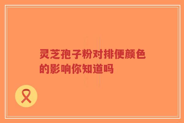 灵芝孢子粉对排便颜色的影响你知道吗-第1张图片-超越 灵芝孢子粉对排便颜色的影响你知道吗-第1张图片-超越