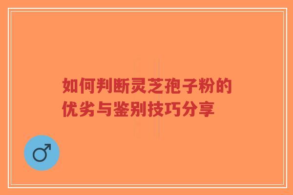 如何判断灵芝孢子粉的优劣与鉴别技巧分享-第1张图片-超越 如何判断灵芝孢子粉的优劣与鉴别技巧分享-第1张图片-超越