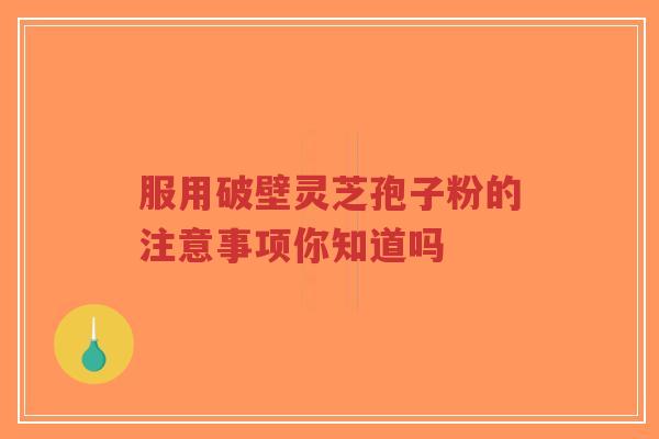 服用破壁灵芝孢子粉的注意事项你知道吗-第1张图片-超越 服用破壁灵芝孢子粉的注意事项你知道吗-第1张图片-超越