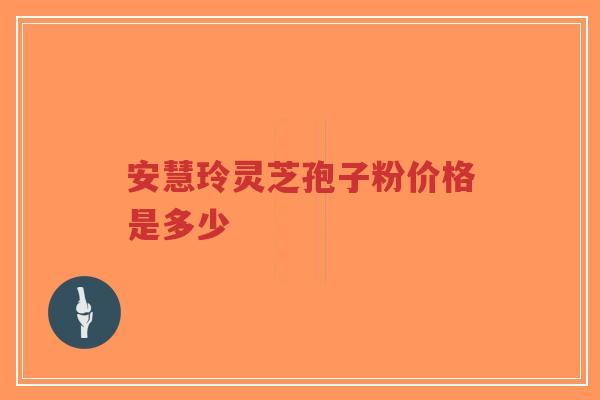 安慧玲灵芝孢子粉价格是多少-第1张图片-超越 安慧玲灵芝孢子粉价格是多少-第1张图片-超越