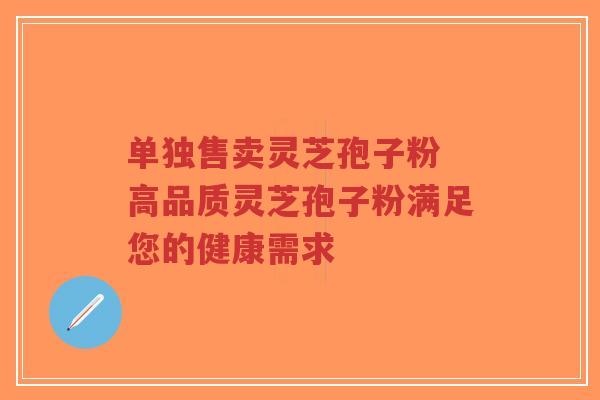 单独售卖灵芝孢子粉 高品质灵芝孢子粉满足您的健康需求-第1张图片-超越 单独售卖灵芝孢子粉 高品质灵芝孢子粉满足您的健康需求-第1张图片-超越