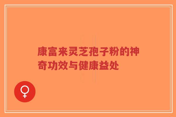 康富来灵芝孢子粉的神奇功效与健康益处-第1张图片-超越 康富来灵芝孢子粉的神奇功效与健康益处-第1张图片-超越