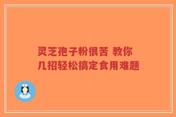 灵芝孢子粉很苦 教你几招轻松搞定食用难题-第1张图片-超越 灵芝孢子粉很苦 教你几招轻松搞定食用难题-第1张图片-超越