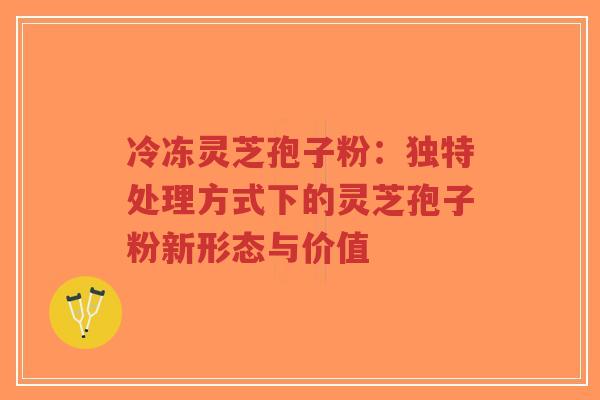 冷冻灵芝孢子粉:独特处理方式下的灵芝孢子粉新形态与价值-第1张图片-超越 冷冻灵芝孢子粉:独特处理方式下的灵芝孢子粉新形态与价值-第1张图片-超越