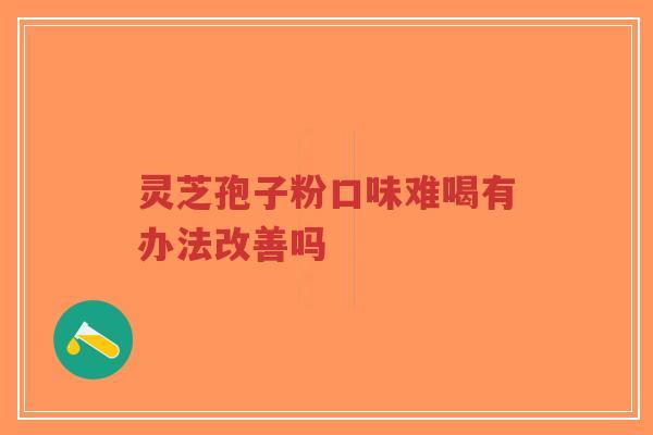 灵芝孢子粉口味难喝有办法改善吗-第1张图片-超越 灵芝孢子粉口味难喝有办法改善吗-第1张图片-超越