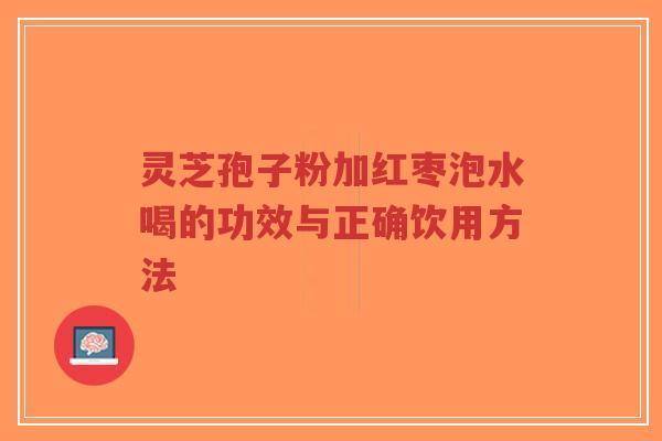 灵芝孢子粉加红枣泡水喝的功效与正确饮用方法-第1张图片-超越 灵芝孢子粉加红枣泡水喝的功效与正确饮用方法-第1张图片-超越