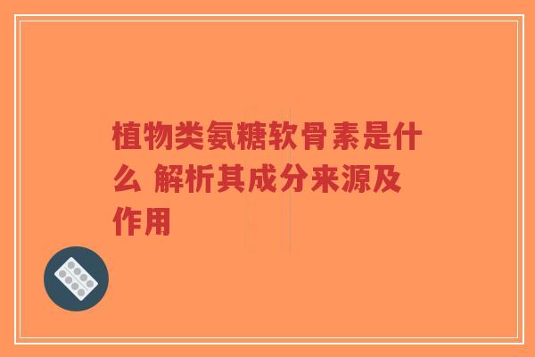 植物类氨糖软骨素是什么 解析其成分来源及作用-第1张图片-超越 植物类氨糖软骨素是什么 解析其成分来源及作用-第1张图片-超越
