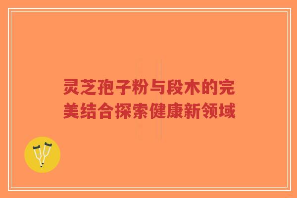 灵芝孢子粉与段木的完美结合探索健康新领域-第1张图片-超越 灵芝孢子粉与段木的完美结合探索健康新领域-第1张图片-超越
