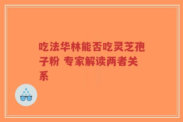 吃法华林能否吃灵芝孢子粉 专家解读两者关系-第1张图片-超越 吃法华林能否吃灵芝孢子粉 专家解读两者关系-第1张图片-超越