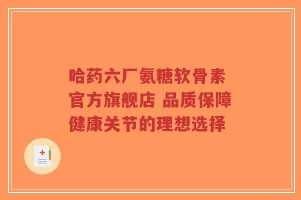 哈药六厂氨糖软骨素 官方旗舰店 品质保障健康关节的理想选择-第1张图片-超越 哈药六厂氨糖软骨素 官方旗舰店 品质保障健康关节的理想选择-第1张图片-超越