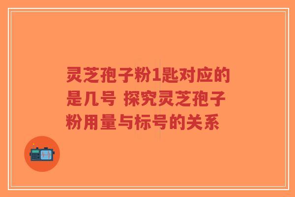 灵芝孢子粉1匙对应的是几号 探究灵芝孢子粉用量与标号的关系-第1张图片-超越 灵芝孢子粉1匙对应的是几号 探究灵芝孢子粉用量与标号的关系-第1张图片-超越