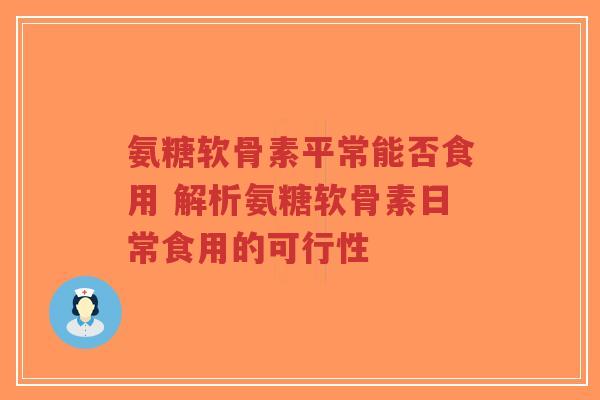 氨糖软骨素平常能否食用 解析氨糖软骨素日常食用的可行性-第1张图片-超越 氨糖软骨素平常能否食用 解析氨糖软骨素日常食用的可行性-第1张图片-超越