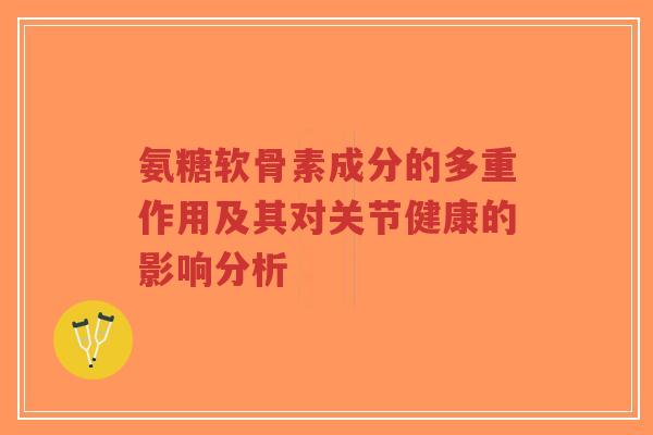 氨糖软骨素成分的多重作用及其对关节健康的影响分析-第1张图片-超越 氨糖软骨素成分的多重作用及其对关节健康的影响分析-第1张图片-超越