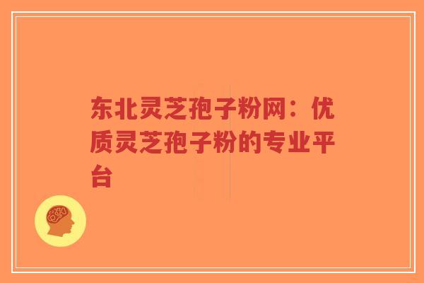 东北灵芝孢子粉网:优质灵芝孢子粉的专业平台-第1张图片-超越 东北灵芝孢子粉网:优质灵芝孢子粉的专业平台-第1张图片-超越