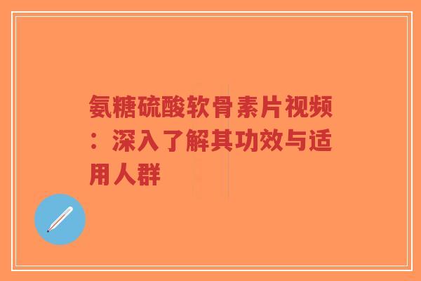 氨糖硫酸软骨素片视频:深入了解其功效与适用人群-第1张图片-超越 氨糖硫酸软骨素片视频:深入了解其功效与适用人群-第1张图片-超越