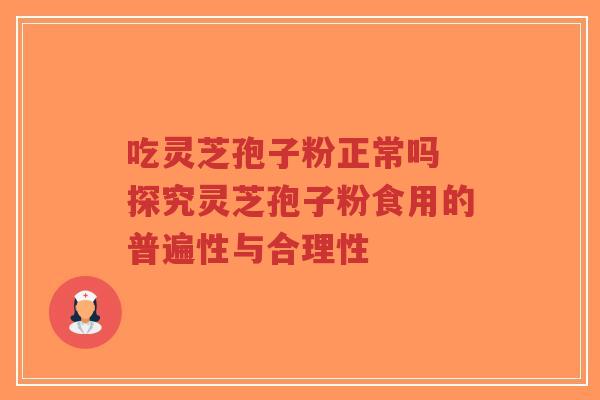 吃灵芝孢子粉正常吗 探究灵芝孢子粉食用的普遍性与合理性-第1张图片-超越 吃灵芝孢子粉正常吗 探究灵芝孢子粉食用的普遍性与合理性-第1张图片-超越