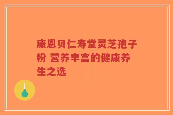 康恩贝仁寿堂灵芝孢子粉 营养丰富的健康养生之选-第1张图片-超越 康恩贝仁寿堂灵芝孢子粉 营养丰富的健康养生之选-第1张图片-超越