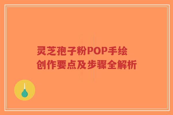 灵芝孢子粉POP手绘创作要点及步骤全解析-第1张图片-超越 灵芝孢子粉POP手绘创作要点及步骤全解析-第1张图片-超越