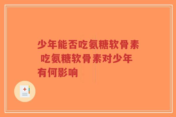 少年能否吃氨糖软骨素 吃氨糖软骨素对少年有何影响-第1张图片-超越