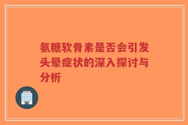 氨糖软骨素是否会引发头晕症状的深入探讨与分析-第1张图片-超越 氨糖软骨素是否会引发头晕症状的深入探讨与分析-第1张图片-超越