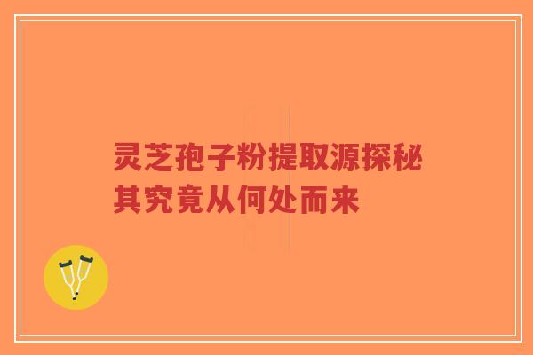 灵芝孢子粉提取源探秘其究竟从何处而来-第1张图片-超越 灵芝孢子粉提取源探秘其究竟从何处而来-第1张图片-超越