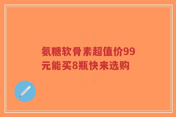 氨糖软骨素超值价99元能买8瓶快来选购-第1张图片-超越 氨糖软骨素超值价99元能买8瓶快来选购-第1张图片-超越