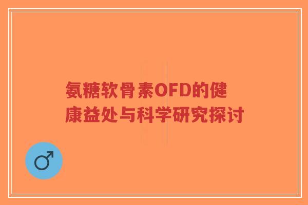 氨糖软骨素OFD的健康益处与科学研究探讨-第1张图片-超越
