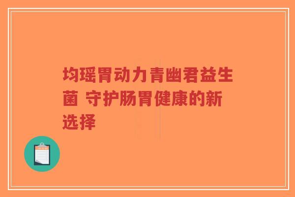 均瑶胃动力青幽君益生菌 守护肠胃健康的新选择-第1张图片-超越 均瑶胃动力青幽君益生菌 守护肠胃健康的新选择-第1张图片-超越