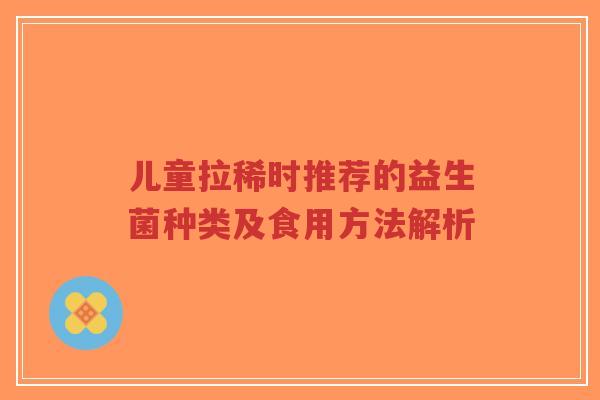 儿童拉稀时推荐的益生菌种类及食用方法解析-第1张图片-超越 儿童拉稀时推荐的益生菌种类及食用方法解析-第1张图片-超越