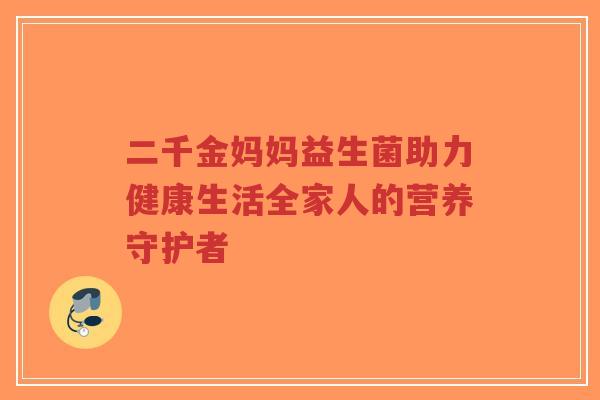二千金妈妈益生菌助力健康生活全家人的营养守护者-第1张图片-超越 二千金妈妈益生菌助力健康生活全家人的营养守护者-第1张图片-超越