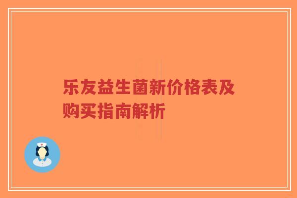 乐友益生菌新价格表及购买指南解析-第1张图片-超越 乐友益生菌新价格表及购买指南解析-第1张图片-超越