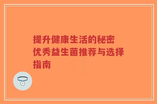 提升健康生活的秘密 优秀益生菌推荐与选择指南-第1张图片-超越 提升健康生活的秘密 优秀益生菌推荐与选择指南-第1张图片-超越