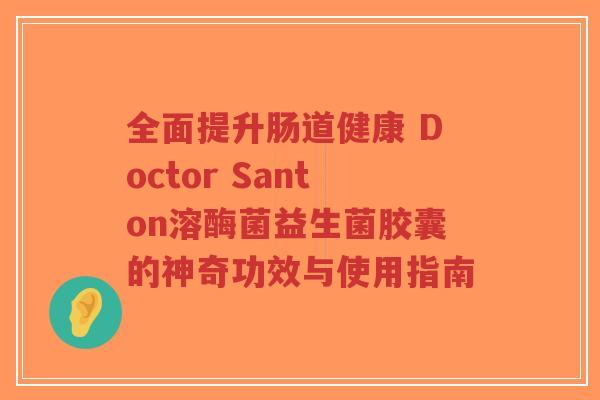 全面提升肠道健康 Doctor Santon溶酶菌益生菌胶囊的神奇功效与使用指南-第1张图片-超越 全面提升肠道健康 Doctor Santon溶酶菌益生菌胶囊的神奇功效与使用指南-第1张图片-超越
