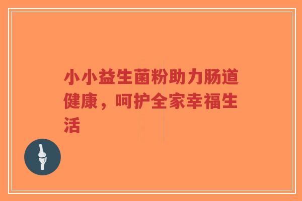 小小益生菌粉助力肠道健康,呵护全家幸福生活-第1张图片-超越 小小益生菌粉助力肠道健康,呵护全家幸福生活-第1张图片-超越