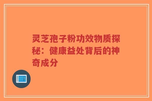 灵芝孢子粉功效物质探秘:健康益处背后的神奇成分-第1张图片-超越 灵芝孢子粉功效物质探秘:健康益处背后的神奇成分-第1张图片-超越