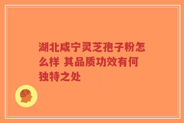 湖北咸宁灵芝孢子粉怎么样 其品质功效有何独特之处-第1张图片-超越 湖北咸宁灵芝孢子粉怎么样 其品质功效有何独特之处-第1张图片-超越