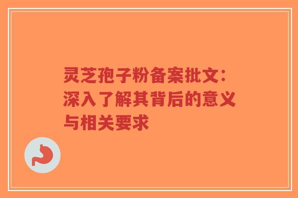 灵芝孢子粉备案批文:深入了解其背后的意义与相关要求-第1张图片-超越 灵芝孢子粉备案批文:深入了解其背后的意义与相关要求-第1张图片-超越