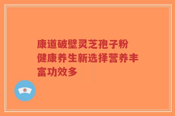 康道破壁灵芝孢子粉 健康养生新选择营养丰富功效多-第1张图片-超越 康道破壁灵芝孢子粉 健康养生新选择营养丰富功效多-第1张图片-超越