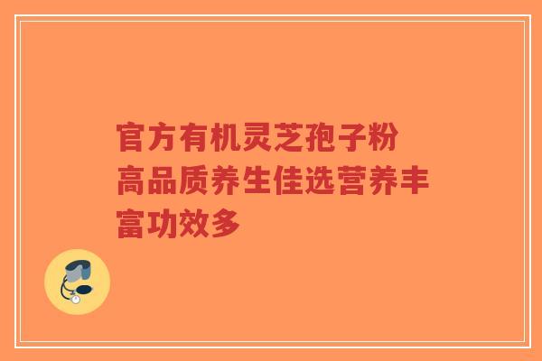 官方有机灵芝孢子粉 高品质养生佳选营养丰富功效多-第1张图片-超越 官方有机灵芝孢子粉 高品质养生佳选营养丰富功效多-第1张图片-超越