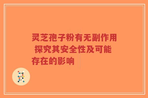 灵芝孢子粉有无副作用 探究其安全性及可能存在的影响-第1张图片-超越