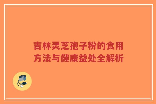 吉林灵芝孢子粉的食用方法与健康益处全解析-第1张图片-超越 吉林灵芝孢子粉的食用方法与健康益处全解析-第1张图片-超越