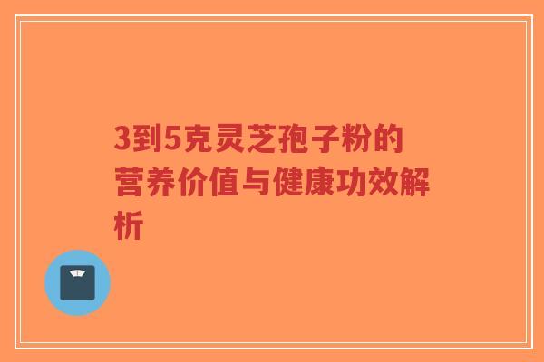 3到5克灵芝孢子粉的营养价值与健康功效解析-第1张图片-超越 3到5克灵芝孢子粉的营养价值与健康功效解析-第1张图片-超越