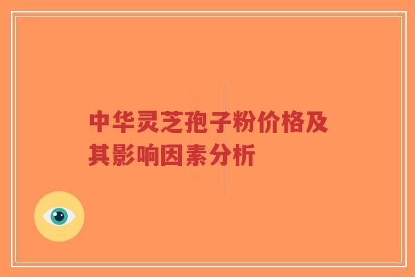 中华灵芝孢子粉价格及其影响因素分析-第1张图片-超越 中华灵芝孢子粉价格及其影响因素分析-第1张图片-超越