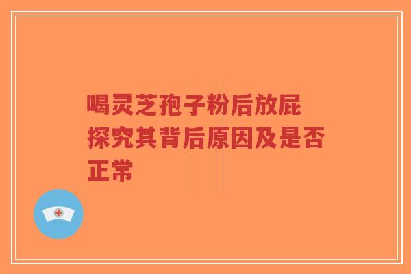 喝灵芝孢子粉后放屁 探究其背后原因及是否正常-第1张图片-超越 喝灵芝孢子粉后放屁 探究其背后原因及是否正常-第1张图片-超越