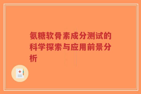 氨糖软骨素成分测试的科学探索与应用前景分析-第1张图片-超越